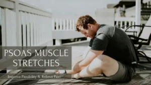 Psoas muscle stretches – improve flexibility, relieve hip and lower back pain, and enhance mobility with targeted stretching exercises